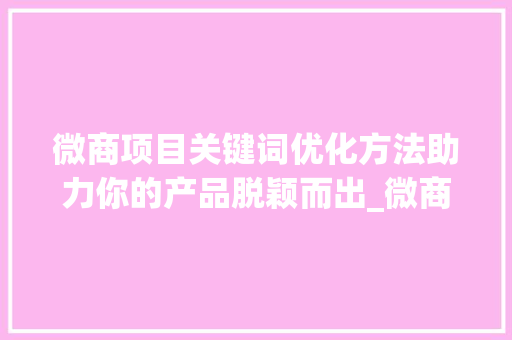 微商项目关键词优化方法助力你的产品脱颖而出_微商项目关键词优化方法