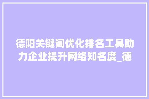 德阳关键词优化排名工具助力企业提升网络知名度_德阳关键词优化排名工具