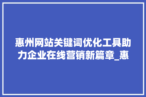 惠州网站关键词优化工具助力企业在线营销新篇章_惠州网站关键词优化工具