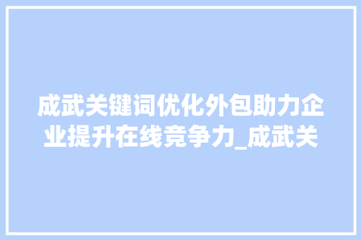 成武关键词优化外包助力企业提升在线竞争力_成武关键词优化外包