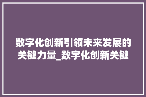 数字化创新引领未来发展的关键力量_数字化创新关键词优化