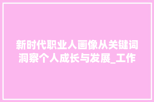 新时代职业人画像从关键词洞察个人成长与发展_工作个人简介关键词优化