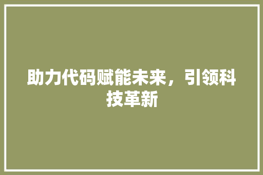 助力代码赋能未来，引领科技革新