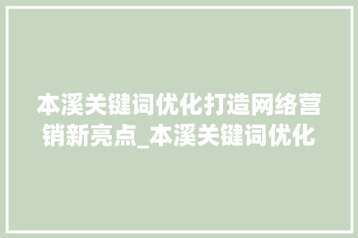 本溪关键词优化打造网络营销新亮点_本溪关键词优化怎么样