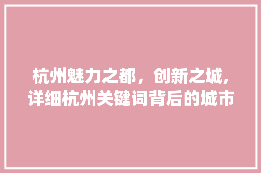 杭州魅力之都，创新之城,详细杭州关键词背后的城市魅力_杭州市大量关键词优化