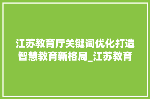 江苏教育厅关键词优化打造智慧教育新格局_江苏教育厅关键词优化