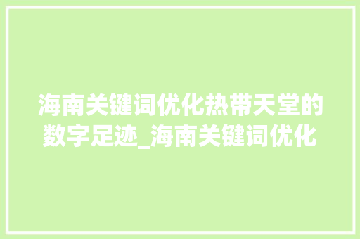 海南关键词优化热带天堂的数字足迹_海南关键词优化的建议  第1张