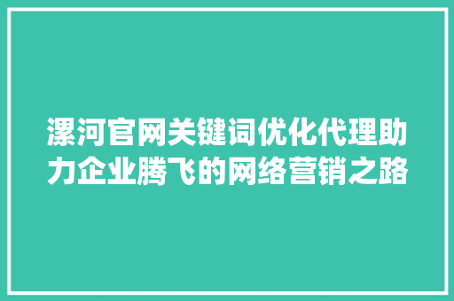漯河官网关键词优化代理助力企业腾飞的网络营销之路_漯河官网关键词优化代理
