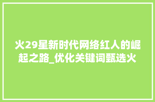 火29星新时代网络红人的崛起之路_优化关键词甄选火29星