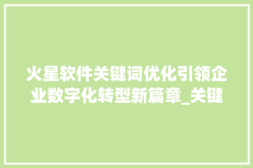 火星软件关键词优化引领企业数字化转型新篇章_关键词优化找5火星软件