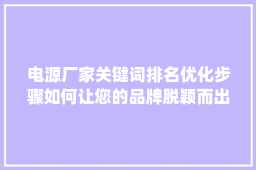 电源厂家关键词排名优化步骤如何让您的品牌脱颖而出_电源厂家关键词排名优化