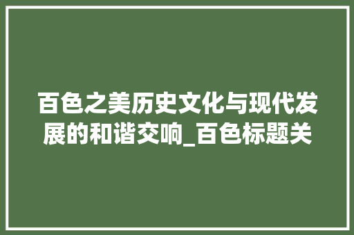 百色之美历史文化与现代发展的和谐交响_百色标题关键词优化