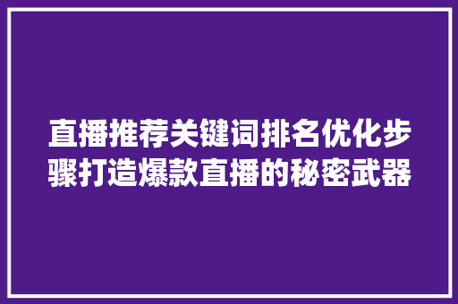 直播推荐关键词排名优化步骤打造爆款直播的秘密武器_直播推荐关键词排名优化
