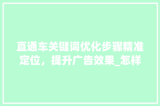 直通车关键词优化步骤精准定位，提升广告效果_怎样优化直通车关键词