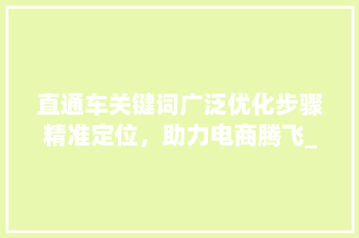 直通车关键词广泛优化步骤精准定位，助力电商腾飞_直通车广泛优化关键词