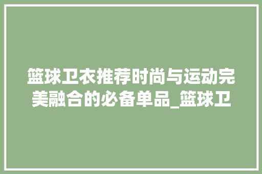 篮球卫衣推荐时尚与运动完美融合的必备单品_篮球卫衣推荐关键词优化