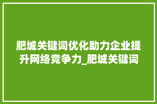 肥城关键词优化助力企业提升网络竞争力_肥城关键词优化找哪家