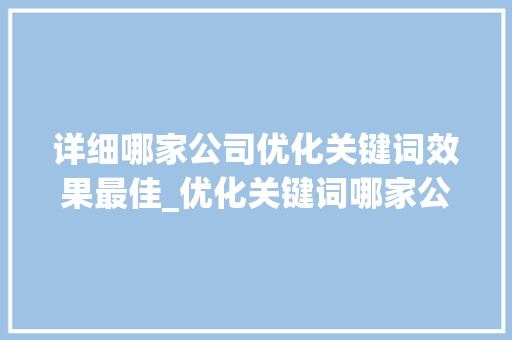 详细哪家公司优化关键词效果最佳_优化关键词哪家公司好