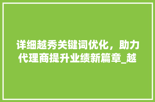 详细越秀关键词优化，助力代理商提升业绩新篇章_越秀关键词优化代理商