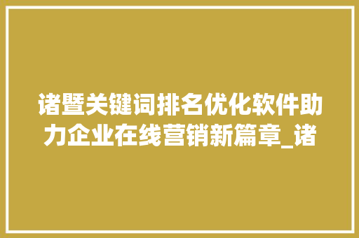 诸暨关键词排名优化软件助力企业在线营销新篇章_诸暨关键词排名优化软件