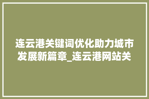 连云港关键词优化助力城市发展新篇章_连云港网站关键词优化