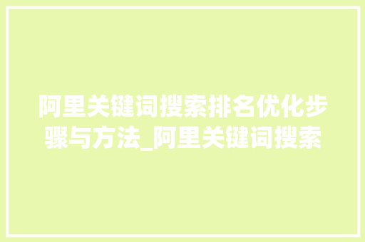 阿里关键词搜索排名优化步骤与方法_阿里关键词搜索排名优化