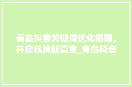 青岛抖音关键词优化招商，开启品牌新篇章_青岛抖音关键词优化招商