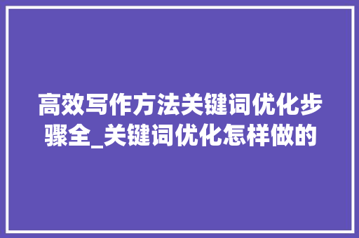 高效写作方法关键词优化步骤全_关键词优化怎样做的高效