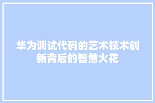华为调试代码的艺术技术创新背后的智慧火花