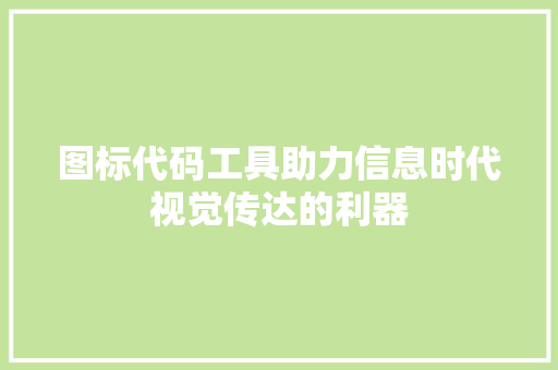 图标代码工具助力信息时代视觉传达的利器