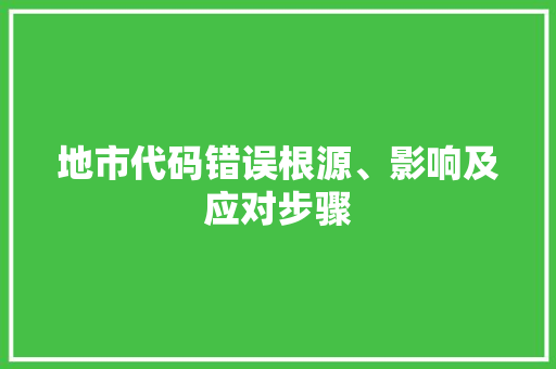 地市代码错误根源、影响及应对步骤