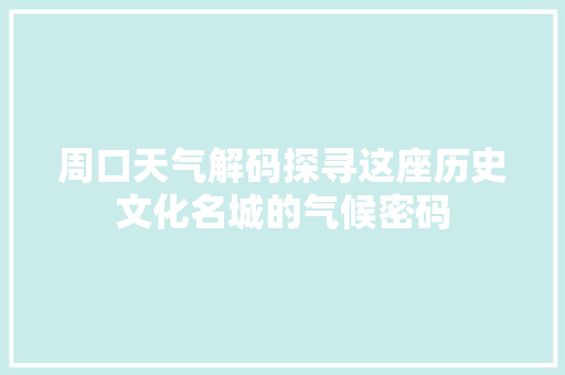 周口天气解码探寻这座历史文化名城的气候密码