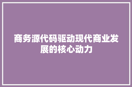 商务源代码驱动现代商业发展的核心动力