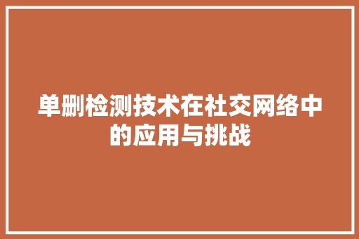 单删检测技术在社交网络中的应用与挑战
