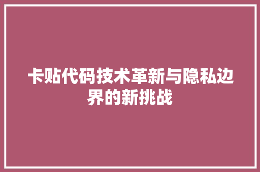 卡贴代码技术革新与隐私边界的新挑战
