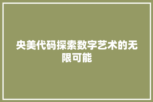 央美代码探索数字艺术的无限可能