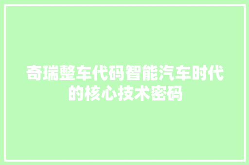 奇瑞整车代码智能汽车时代的核心技术密码