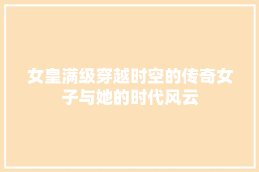 女皇满级穿越时空的传奇女子与她的时代风云  第1张