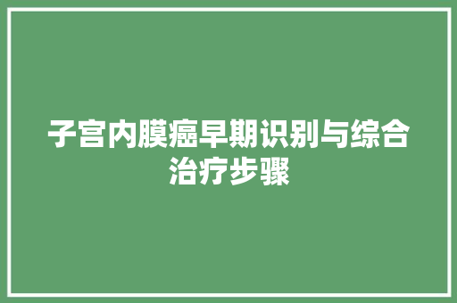 子宫内膜癌早期识别与综合治疗步骤