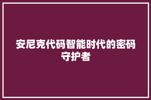 安尼克代码智能时代的密码守护者