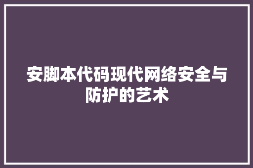 安脚本代码现代网络安全与防护的艺术