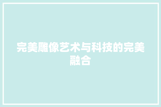 完美雕像艺术与科技的完美融合