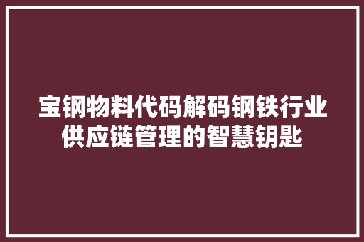 宝钢物料代码解码钢铁行业供应链管理的智慧钥匙