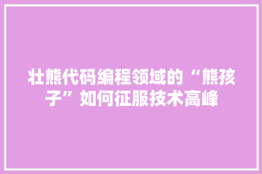 壮熊代码编程领域的“熊孩子”如何征服技术高峰