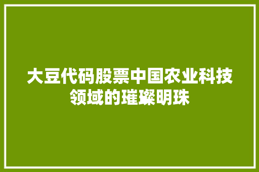 大豆代码股票中国农业科技领域的璀璨明珠