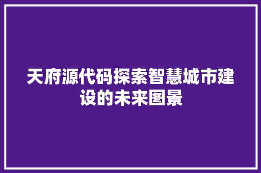天府源代码探索智慧城市建设的未来图景