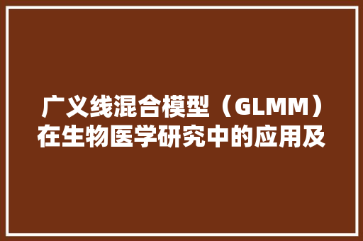 广义线混合模型（GLMM）在生物医学研究中的应用及展望