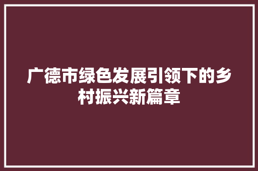广德市绿色发展引领下的乡村振兴新篇章