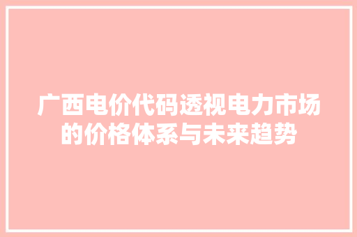 广西电价代码透视电力市场的价格体系与未来趋势