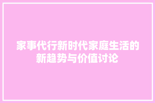家事代行新时代家庭生活的新趋势与价值讨论
